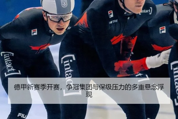 德甲新赛季开赛，争冠集团与保级压力的多重悬念浮现