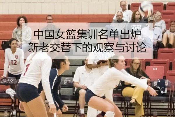 中国女篮集训名单出炉 新老交替下的观察与讨论