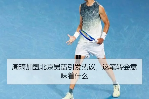 周琦加盟北京男篮引发热议，这笔转会意味着什么